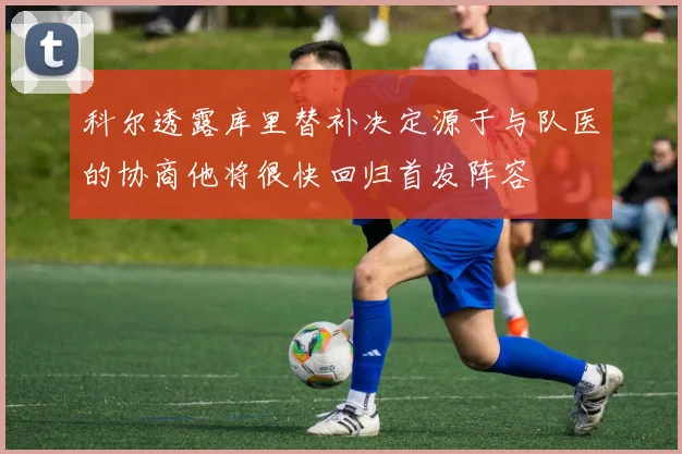 科尔透露库里替补决定源于与队医的协商他将很快回归首发阵容