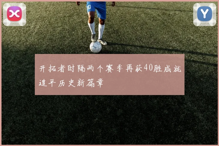开拓者时隔两个赛季再获40胜成就追平历史新篇章