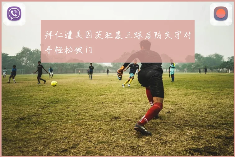 拜仁遭美因茨狂轰三球后防失守对手轻松破门