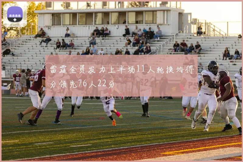 雷霆全员发力上半场11人轮换均得分领先76人22分