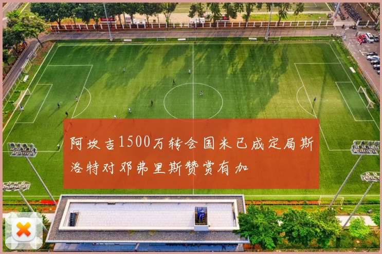 阿坎吉1500万转会国米已成定局斯洛特对邓弗里斯赞赏有加