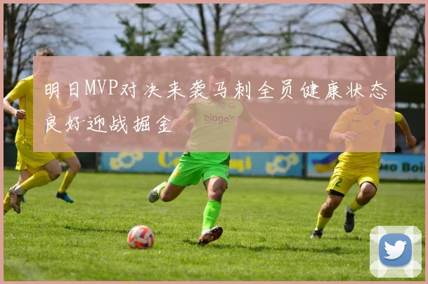 明日MVP对决来袭马刺全员健康状态良好迎战掘金