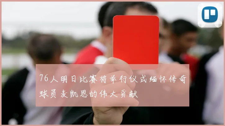 76人明日比赛将举行仪式缅怀传奇球员麦凯恩的伟大贡献